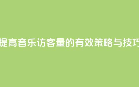 提高QQ音乐访客量的有效策略与技巧  第1张 提高QQ音乐访客量的有效策略与技巧  第1张