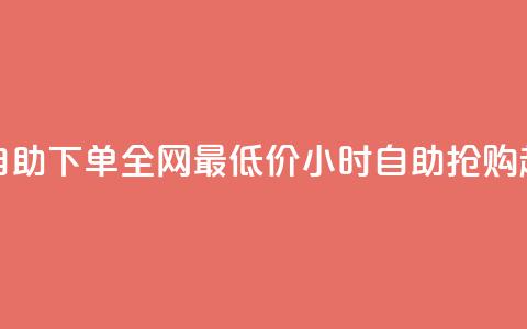 24小时自助下单全网最低价(24小时自助抢购超低价)  第1张 24小时自助下单全网最低价(24小时自助抢购超低价)  第1张