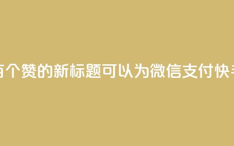 微信支付快手一块钱一百个赞的新标题可以为：“微信支付快手点赞，一块钱100个赞！”  第1张