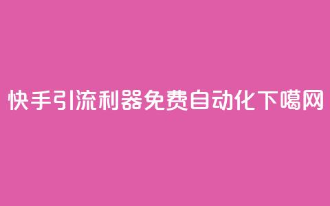 快手引流利器免费自动化  第1张