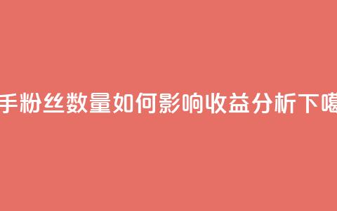 快手粉丝数量如何影响收益分析  第1张