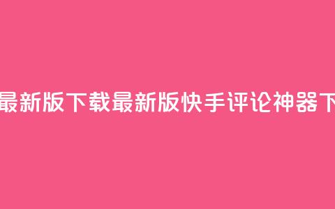 快手评论神器最新版下载(最新版快手评论神器下载详解)  第1张