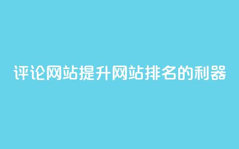 评论网站:提升网站排名的利器  第1张 评论网站:提升网站排名的利器  第1张