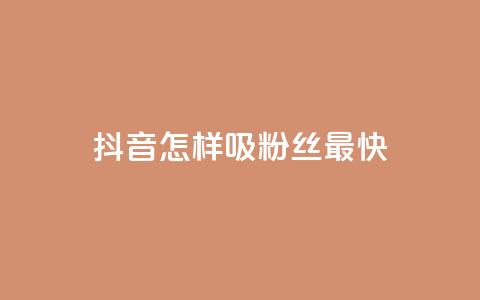 抖音怎样吸粉丝最快 - 抖音如何快速增加粉丝量!  第1张 抖音怎样吸粉丝最快 - 抖音如何快速增加粉丝量!  第1张