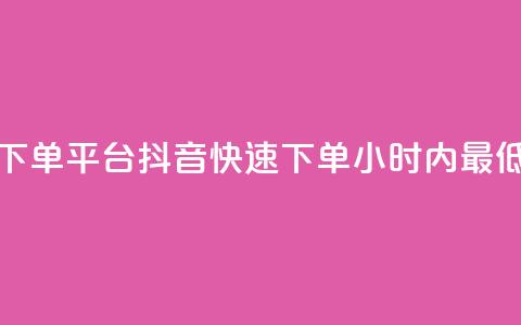 24小时低价下单平台抖音(快速下单:24小时内最低价)  第1张 24小时低价下单平台抖音(快速下单:24小时内最低价)  第1张