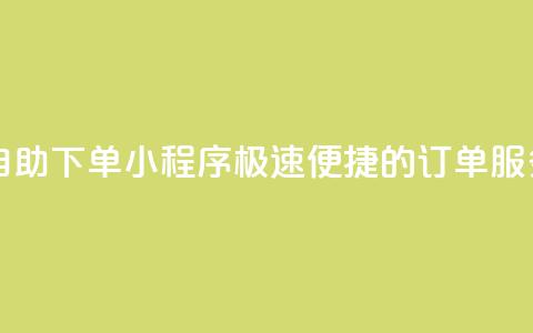 自助下单小程序 极速便捷的订单服务 第1张 自助下单小程序 极速便捷的订单服务 第1张