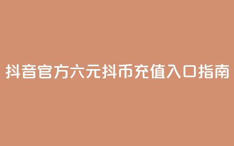 抖音官方六元抖币充值入口指南  第1张 抖音官方六元抖币充值入口指南  第1张