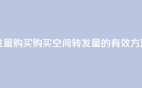 QQ空间转发量购买 - 购买QQ空间转发量的有效方法~  第1张
