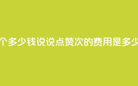 qq说说赞100个多少钱 - qq说说点赞100次的费用是多少	。  第1张