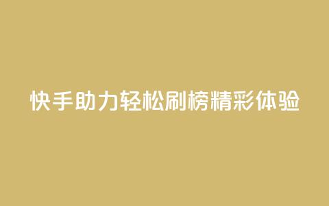 快手助力轻松刷榜精彩体验  第1张 快手助力轻松刷榜精彩体验  第1张