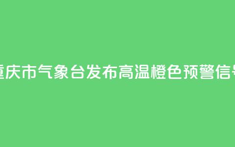 重庆市气象台发布高温橙色预警信号  第1张 重庆市气象台发布高温橙色预警信号  第1张