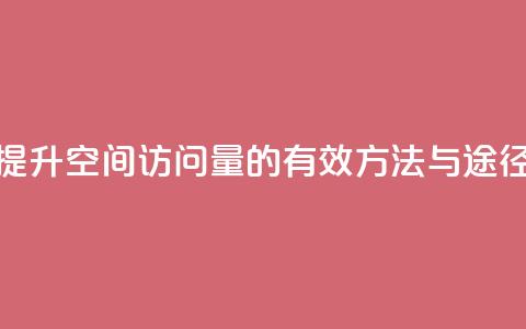 提升QQ空间访问量的有效方法与途径  第1张 提升QQ空间访问量的有效方法与途径  第1张