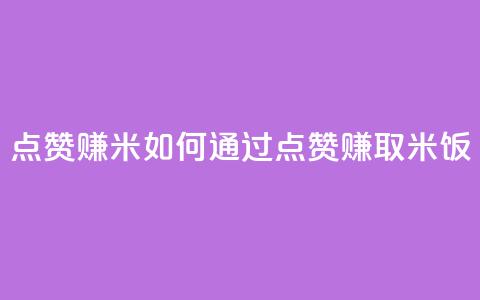 dy点赞赚米(如何通过点赞赚取米饭)  第1张 dy点赞赚米(如何通过点赞赚取米饭)  第1张