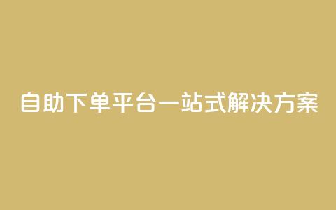 自助下单平台一站式解决方案 第1张 自助下单平台一站式解决方案 第1张