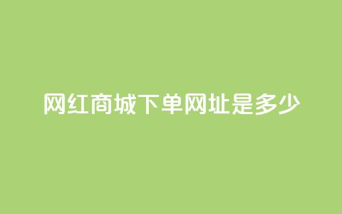 网红商城下单网址是多少 - 抖音推广怎么做  第1张 网红商城下单网址是多少 - 抖音推广怎么做  第1张