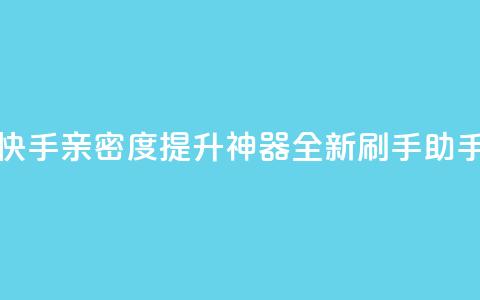 快手亲密度提升神器:全新刷手助手 第1张 快手亲密度提升神器:全新刷手助手 第1张