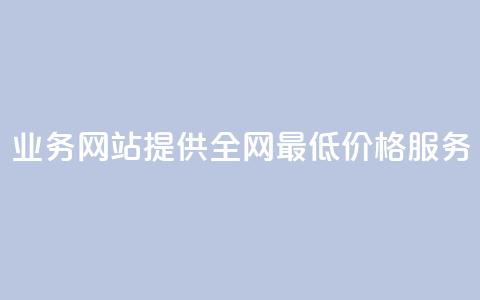 QQ业务网站提供全网最低价格服务  第1张 QQ业务网站提供全网最低价格服务  第1张