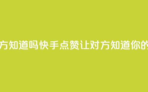 快手点赞对方知道吗 - 快手点赞：让对方知道你的喜欢~  第1张