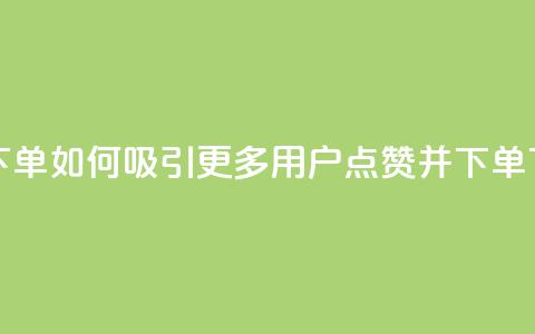 点赞下单如何吸引更多用户点赞并下单  第1张 点赞下单如何吸引更多用户点赞并下单  第1张