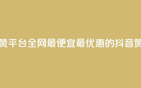 抖音赞平台全网最便宜(最优惠的抖音赞平台)  第1张 抖音赞平台全网最便宜(最优惠的抖音赞平台)  第1张