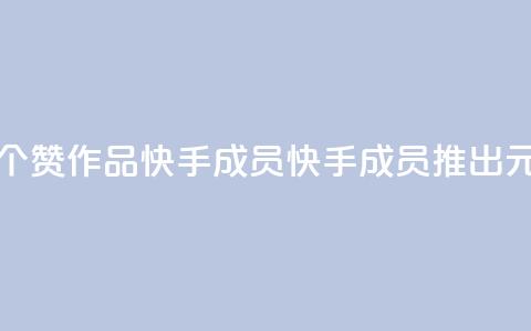 1元一百个赞作品快手成员(快手成员推出1元100赞作品)  第1张 1元一百个赞作品快手成员(快手成员推出1元100赞作品)  第1张