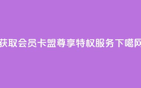 获取VIP会员卡盟	，尊享特权服务  第1张