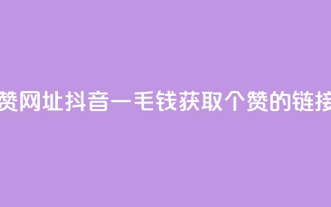 抖音一毛100个赞网址 - 抖音一毛钱获取100个赞的链接分享~  第1张