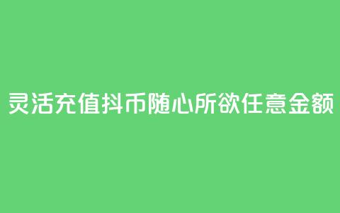 灵活充值抖币，随心所欲任意金额  第1张