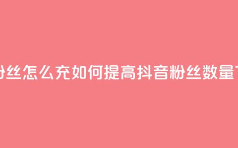 抖音粉丝怎么充(如何提高抖音粉丝数量)  第1张