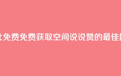 qq空间说说赞网址免费 - 免费获取QQ空间说说赞的最佳网址分享~  第1张