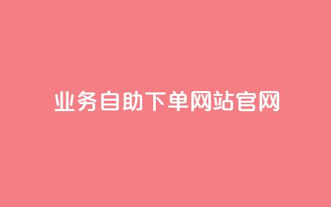 业务自助下单网站官网 - 业务自助下单网站官网-实现简便高效的自助下单体验! 第1张 业务自助下单网站官网 - 业务自助下单网站官网-实现简便高效的自助下单体验! 第1张