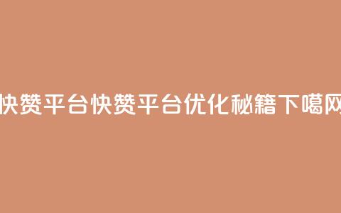 快赞平台(快赞平台:SEO优化秘籍) 第1张 快赞平台(快赞平台:SEO优化秘籍) 第1张