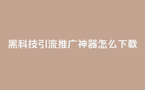 黑科技引流推广神器怎么下载,刷qq访客app - 网红商城快手业务 24小时自助点赞下单网站  第1张 黑科技引流推广神器怎么下载,刷qq访客app - 网红商城快手业务 24小时自助点赞下单网站  第1张