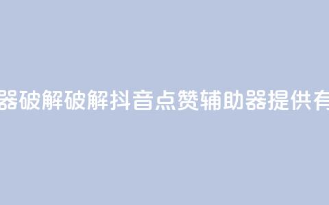 抖音点赞辅助器破解 - 破解抖音点赞辅助器，提供有效助力~  第1张