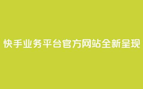 快手业务平台官方网站全新呈现 第1张 快手业务平台官方网站全新呈现 第1张