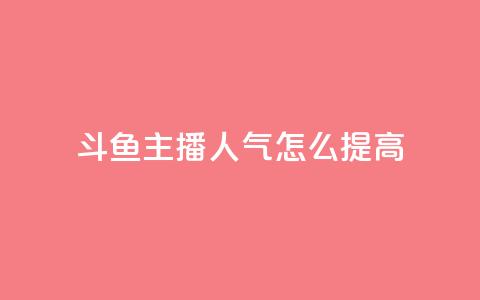 斗鱼主播人气怎么提高 - 提升斗鱼主播人气的有效策略与技巧! 第1张 斗鱼主播人气怎么提高 - 提升斗鱼主播人气的有效策略与技巧! 第1张
