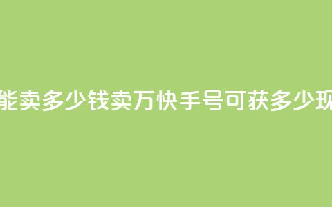 1万快手号能卖多少钱(卖1万快手号可获多少现金?)  第1张 1万快手号能卖多少钱(卖1万快手号可获多少现金?)  第1张