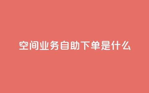 qq空间业务自助下单是什么,快手一元10000播放量软件 - 全网最低价业务平台官网 抖音免费点赞业务平台  第1张 qq空间业务自助下单是什么,快手一元10000播放量软件 - 全网最低价业务平台官网 抖音免费点赞业务平台  第1张