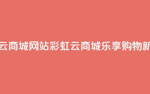 彩虹云商城网站(彩虹云商城:乐享购物新体验) 第1张 彩虹云商城网站(彩虹云商城:乐享购物新体验) 第1张