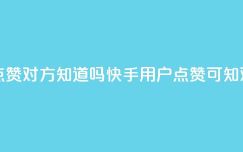 快手点赞对方知道吗(快手用户点赞可知对方吗) 第1张 快手点赞对方知道吗(快手用户点赞可知对方吗) 第1张