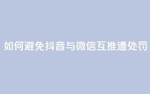 如何避免抖音与微信互推遭处罚  第1张 如何避免抖音与微信互推遭处罚  第1张
