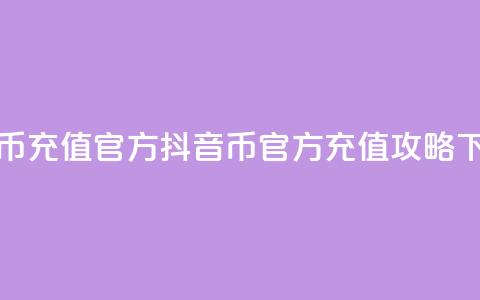 抖音币充值官方 - 抖音币官方充值攻略!  第1张 抖音币充值官方 - 抖音币官方充值攻略!  第1张