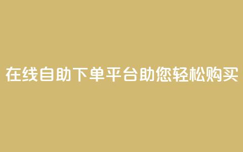 在线qq自助下单平台助您轻松购买  第1张 在线qq自助下单平台助您轻松购买  第1张