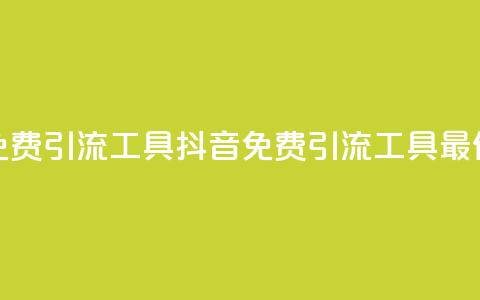 抖音免费引流工具(抖音免费引流工具最佳选择)  第1张 抖音免费引流工具(抖音免费引流工具最佳选择)  第1张