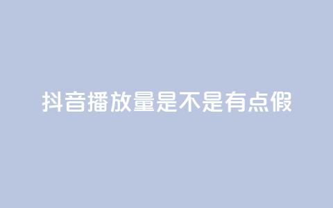 抖音播放量是不是有点假 - 抖音视频播放量是否存在炒作的嫌疑!  第1张 抖音播放量是不是有点假 - 抖音视频播放量是否存在炒作的嫌疑!  第1张