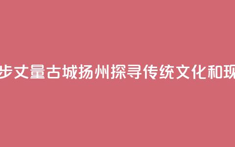 香港青年用脚步丈量古城扬州 探寻传统文化和现代生活连接点  第1张 香港青年用脚步丈量古城扬州 探寻传统文化和现代生活连接点  第1张
