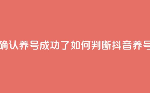 抖音怎么确认养号成功了(如何判断抖音养号是否成功)  第1张 抖音怎么确认养号成功了(如何判断抖音养号是否成功)  第1张