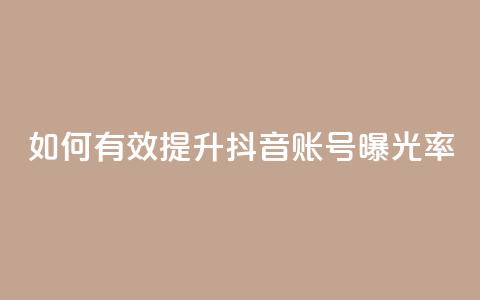如何有效提升抖音账号曝光率  第1张 如何有效提升抖音账号曝光率  第1张