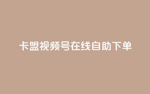 卡盟视频号在线自助下单 - 卡盟视频号在线下单	，简单方便，让你实现视频推广新突破!  第1张