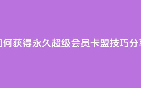 如何获得永久超级会员?QQ卡盟技巧分享  第1张 如何获得永久超级会员?QQ卡盟技巧分享  第1张